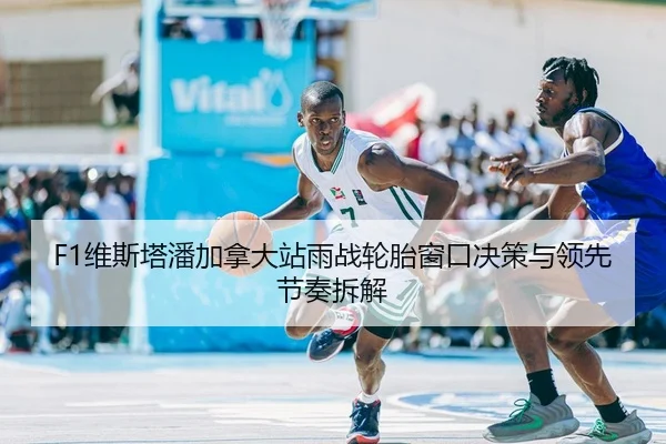 F1维斯塔潘加拿大站雨战轮胎窗口决策与领先节奏拆解